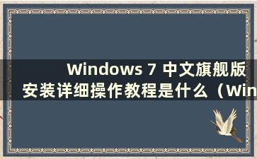 Windows 7 中文旗舰版安装详细操作教程是什么（Windows 7 中文旗舰版安装详细操作教程图解）